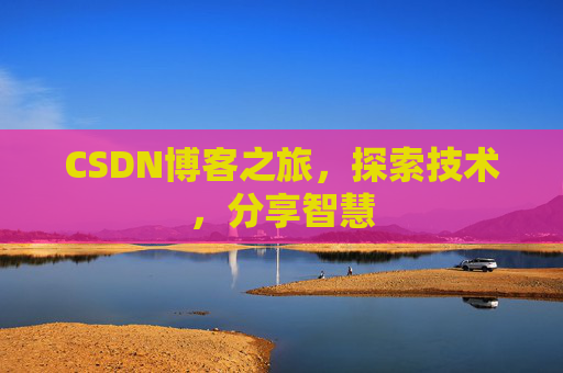 CSDN博客之旅,探索技术,分享智慧 CSDN博客之旅,探索技术,分享智慧